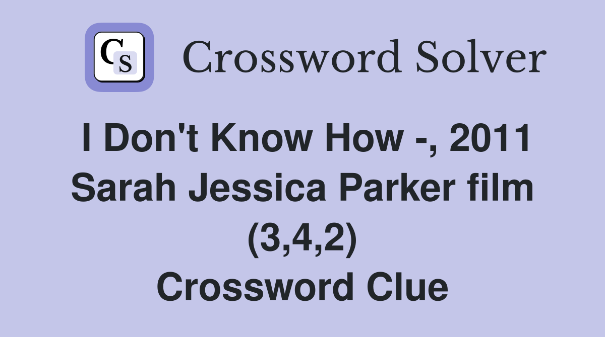 I Don't Know How -, 2011 Sarah Jessica Parker film (3,4,2) Crossword Clue