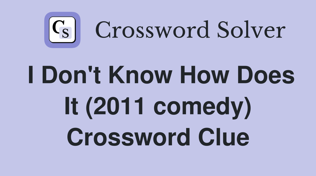 I Don't Know How Does It (2011 comedy) Crossword Clue
