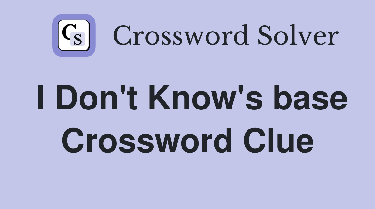 I Don't Know's base Crossword Clue