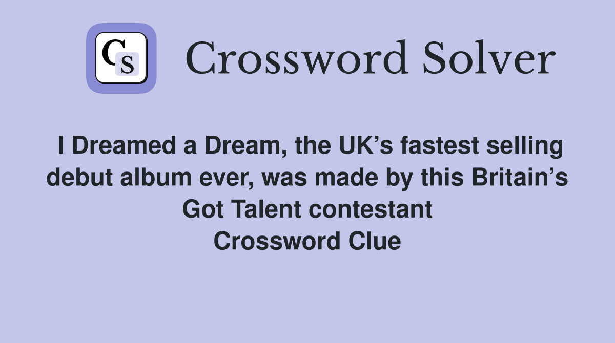 I Dreamed a Dream, the UK’s fastest selling debut album ever, was made by this Britain’s Got Talent contestant Crossword Clue