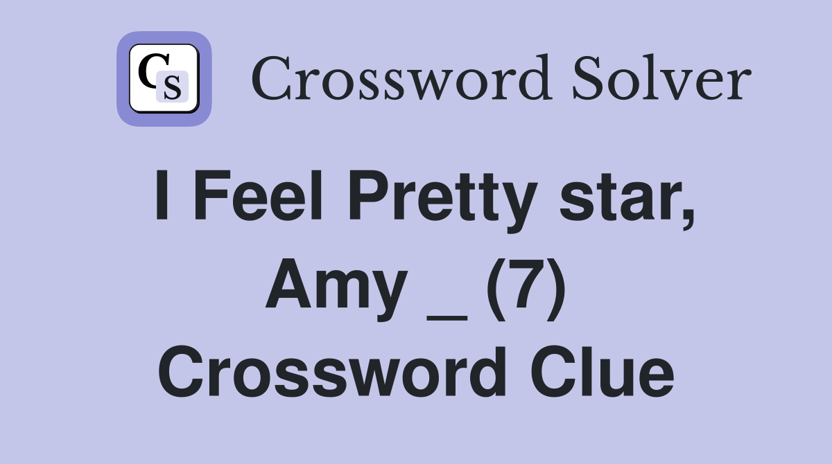I Feel Pretty star, Amy _ (7) Crossword Clue