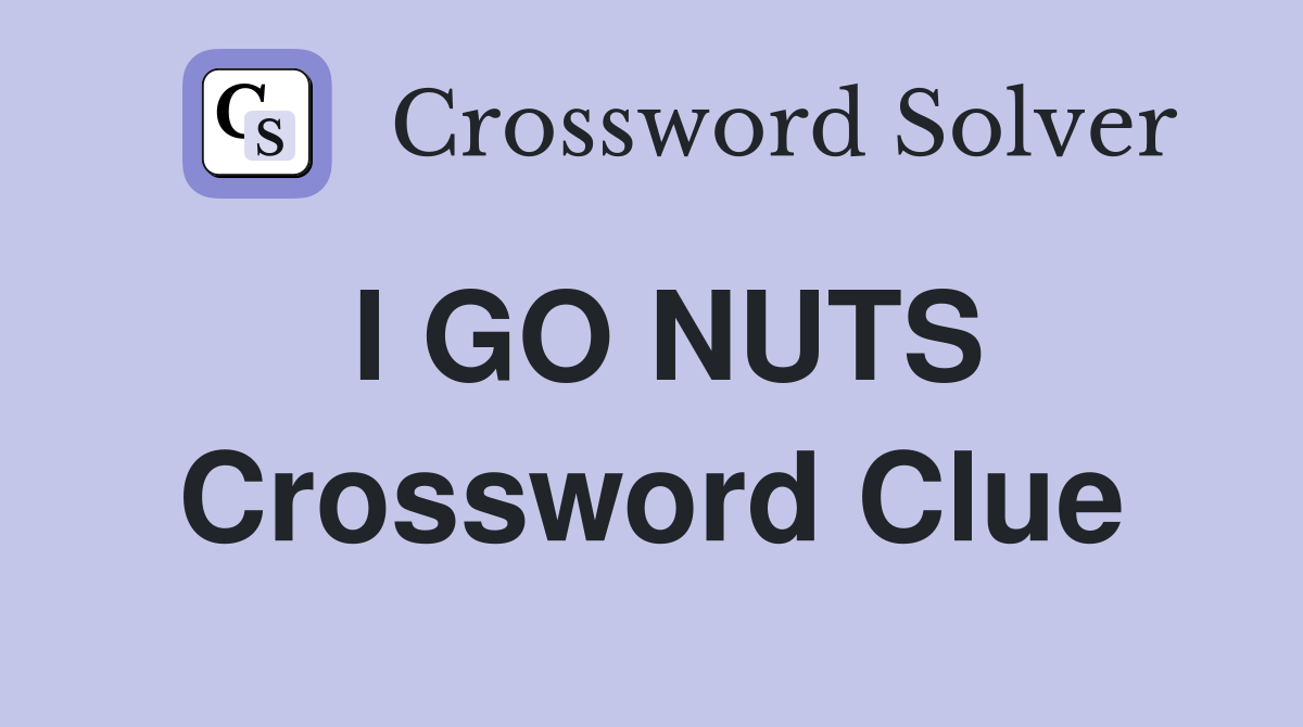 I GO NUTS Crossword Clue