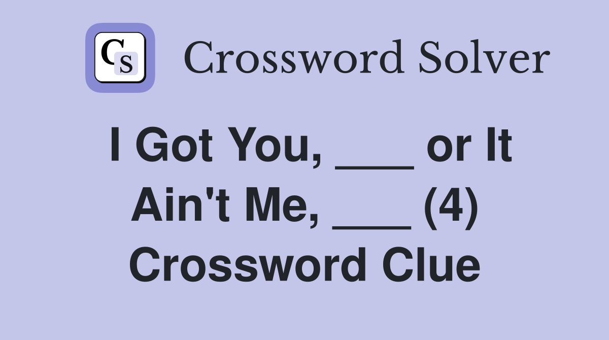I Got You, ___ or It Ain't Me, ___ (4) Crossword Clue