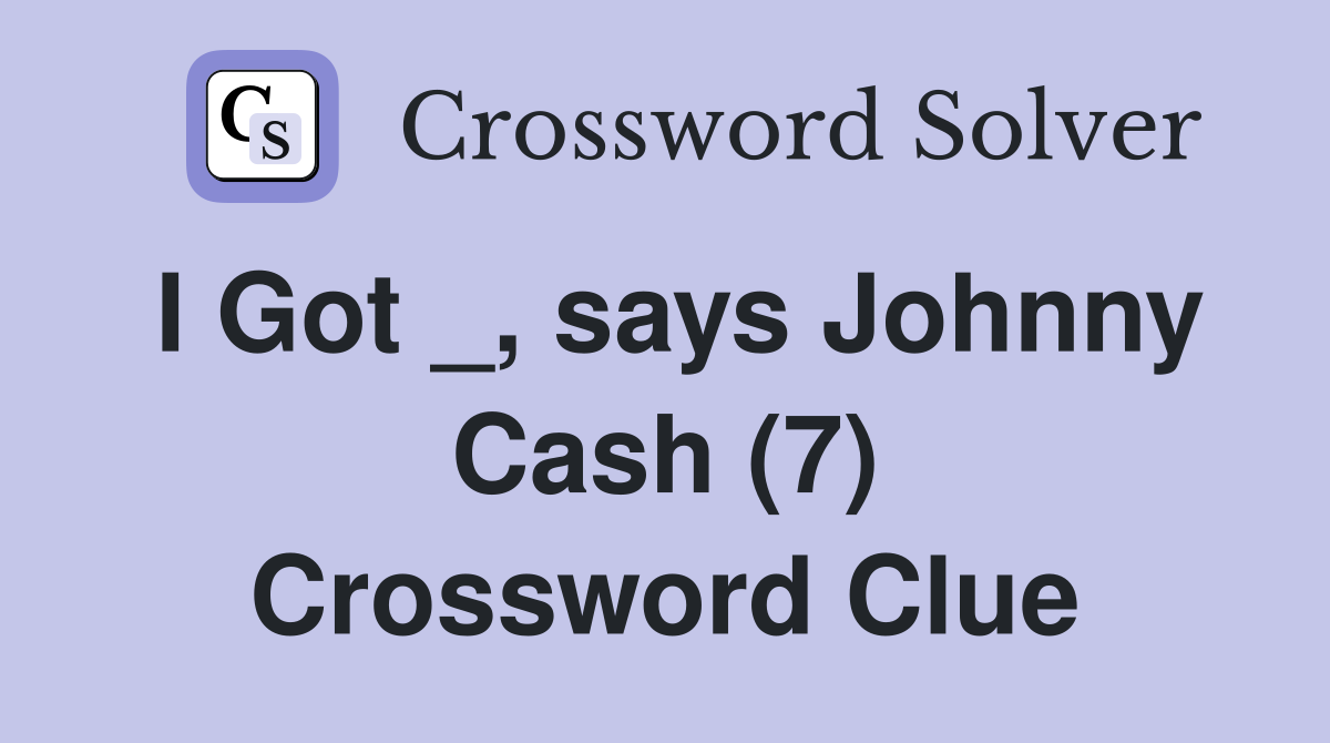 I Got _, says Johnny Cash (7) Crossword Clue