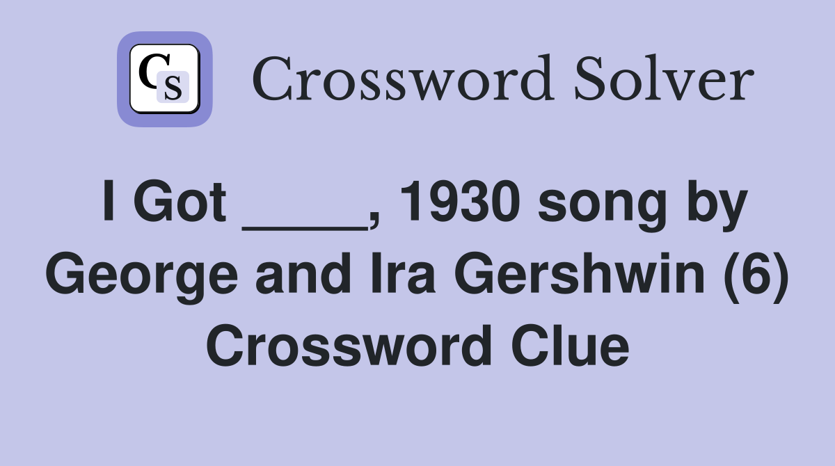 I Got ____, 1930 song by George and Ira Gershwin (6) Crossword Clue