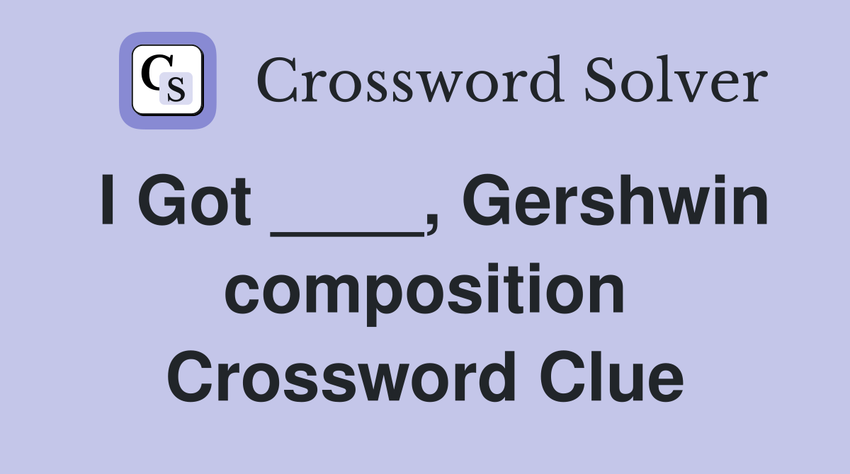 I Got ____, Gershwin composition Crossword Clue