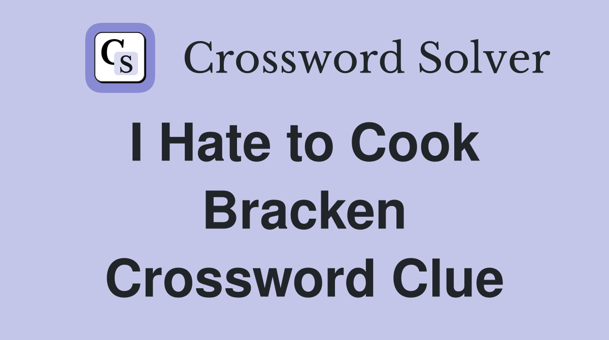 I Hate to Cook  Bracken Crossword Clue