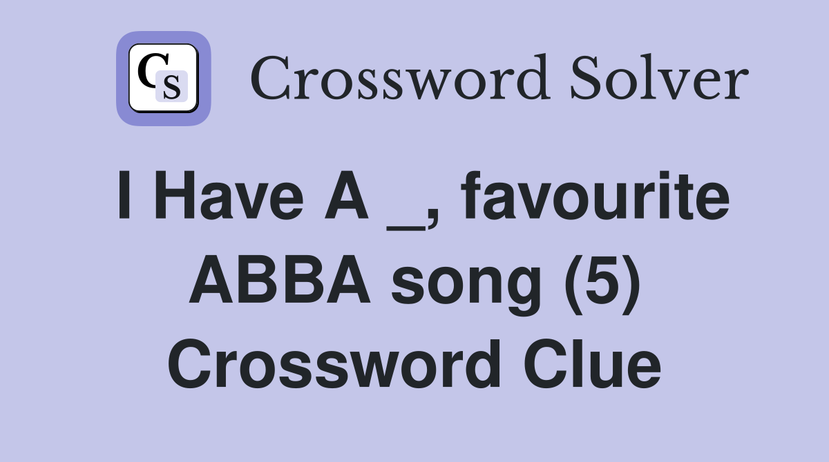 I Have A _, favourite ABBA song (5) Crossword Clue