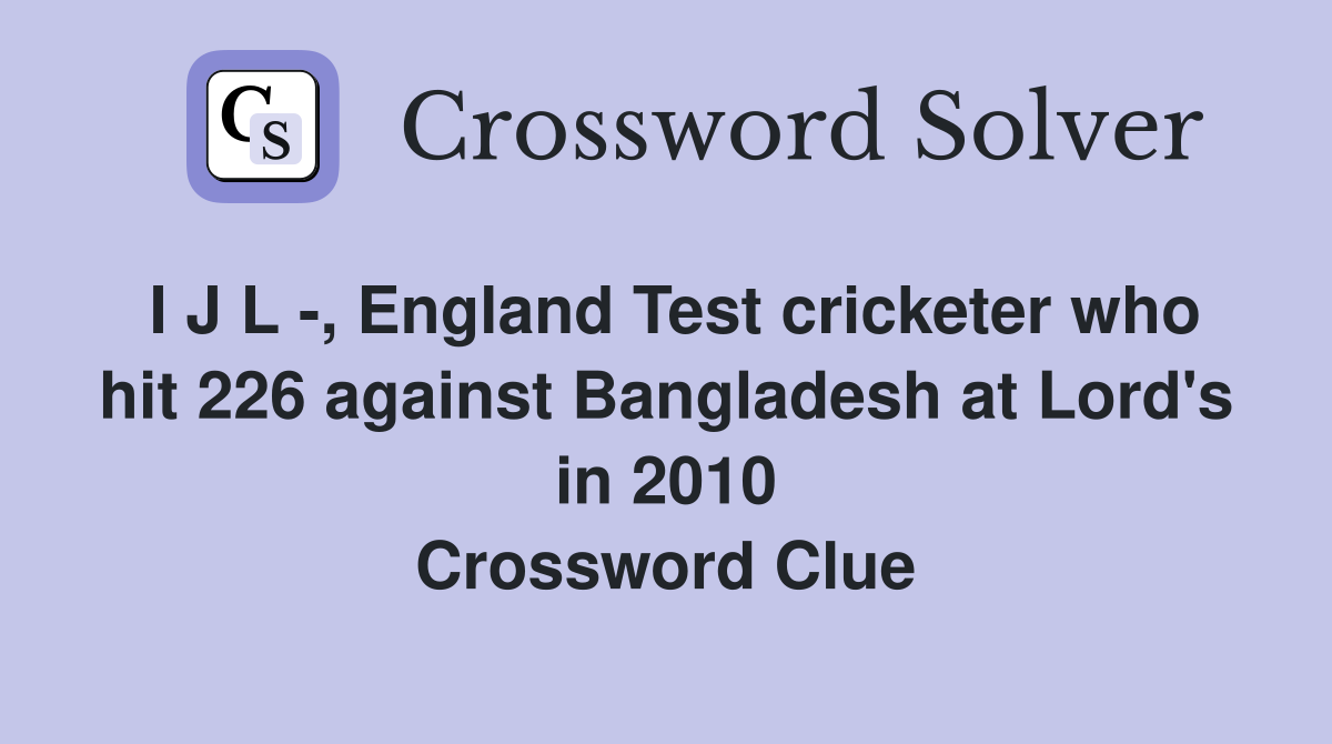 I J L -, England Test cricketer who hit 226 against Bangladesh at Lord's in 2010 Crossword Clue