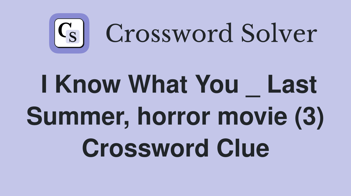 I Know What You _ Last Summer, horror movie (3) Crossword Clue