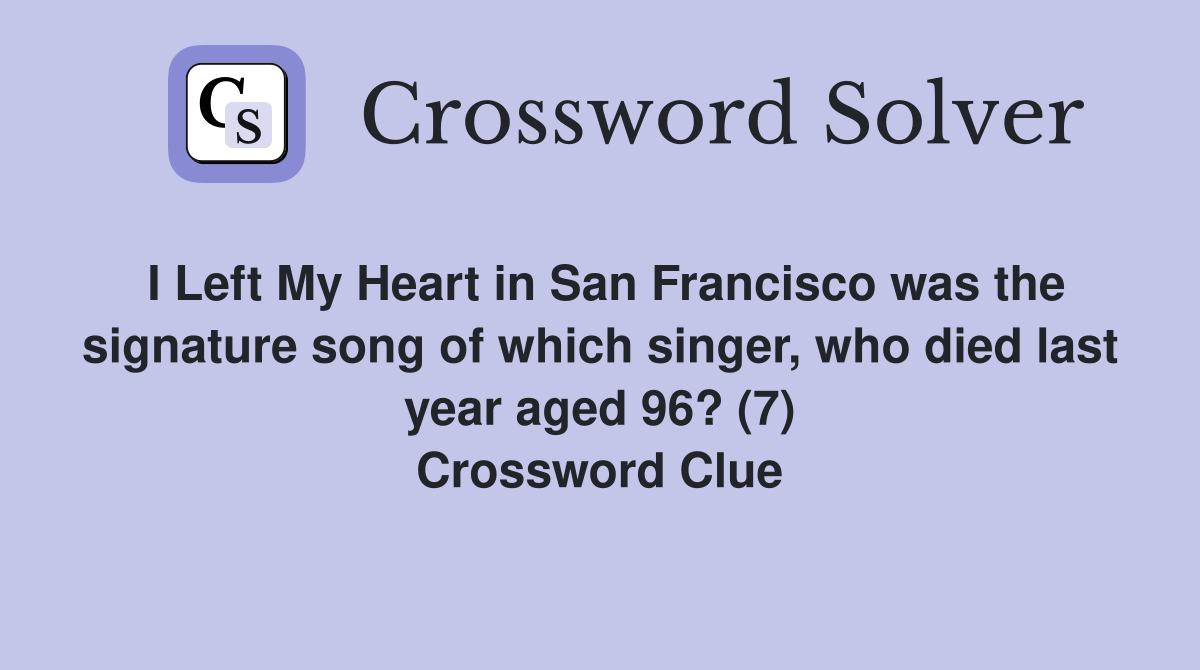 I Left My Heart in San Francisco was the signature song of which singer, who died last year aged 96? (7) Crossword Clue