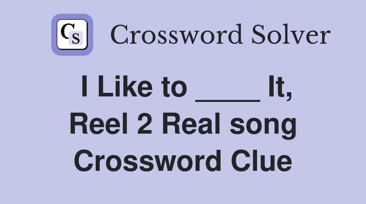 I Like to ____ It, Reel 2 Real song Crossword Clue