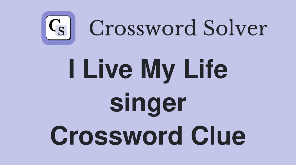 I Live My Life  singer Crossword Clue