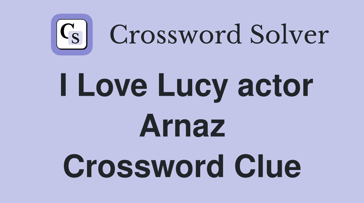 I Love Lucy actor Arnaz Crossword Clue