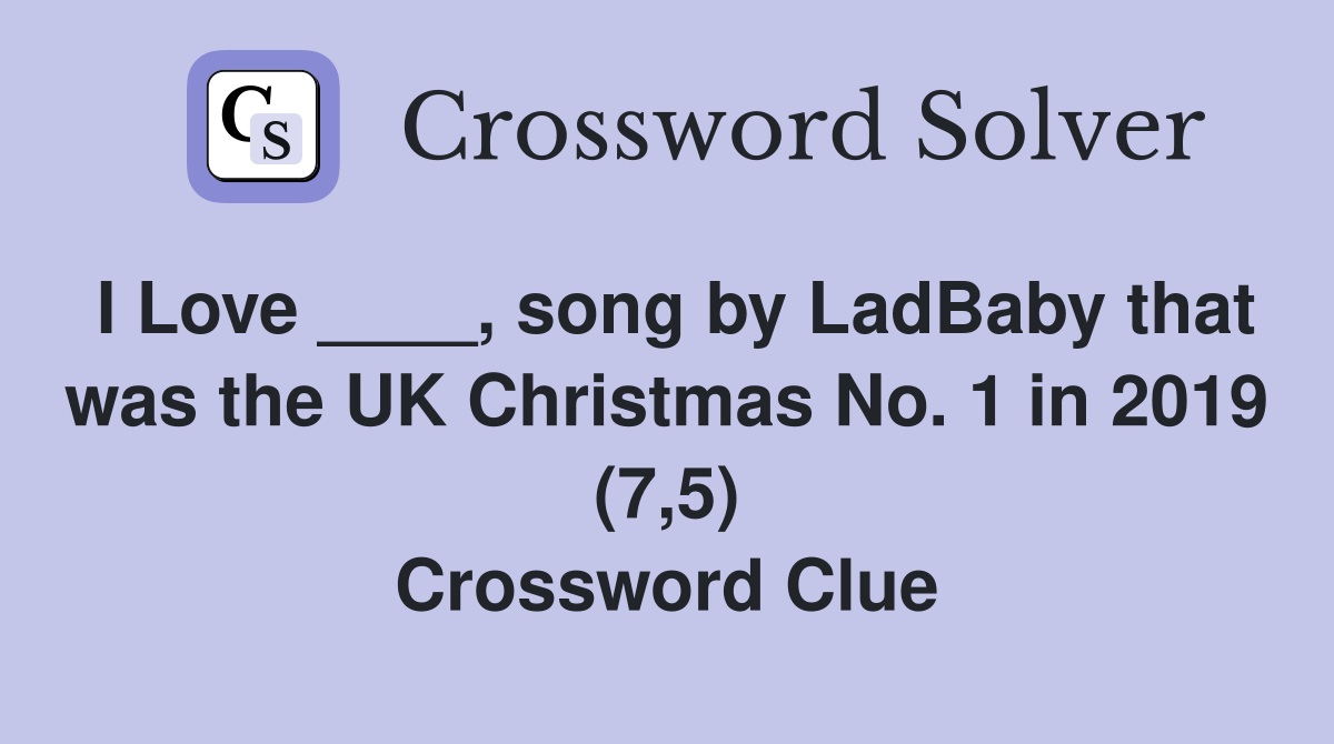 I Love ____, song by LadBaby that was the UK Christmas No. 1 in 2019 (7,5) Crossword Clue