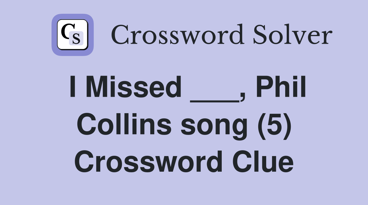 I Missed ___, Phil Collins song (5) Crossword Clue