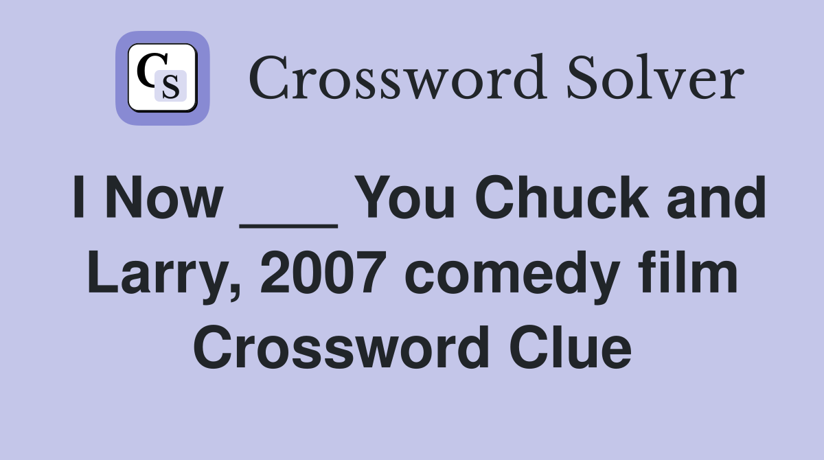 I Now ___ You Chuck and Larry, 2007 comedy film Crossword Clue