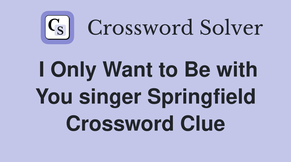 I Only Want to Be with You singer Springfield Crossword Clue