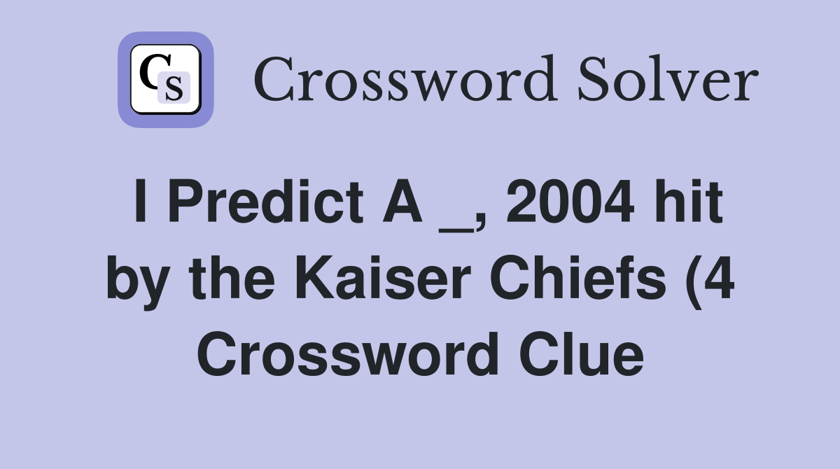 I Predict A 2004 hit by the Kaiser Chiefs (4) Crossword Clue I Predict A 2004 hit by the Kaiser Chiefs (4) Crossword Clue