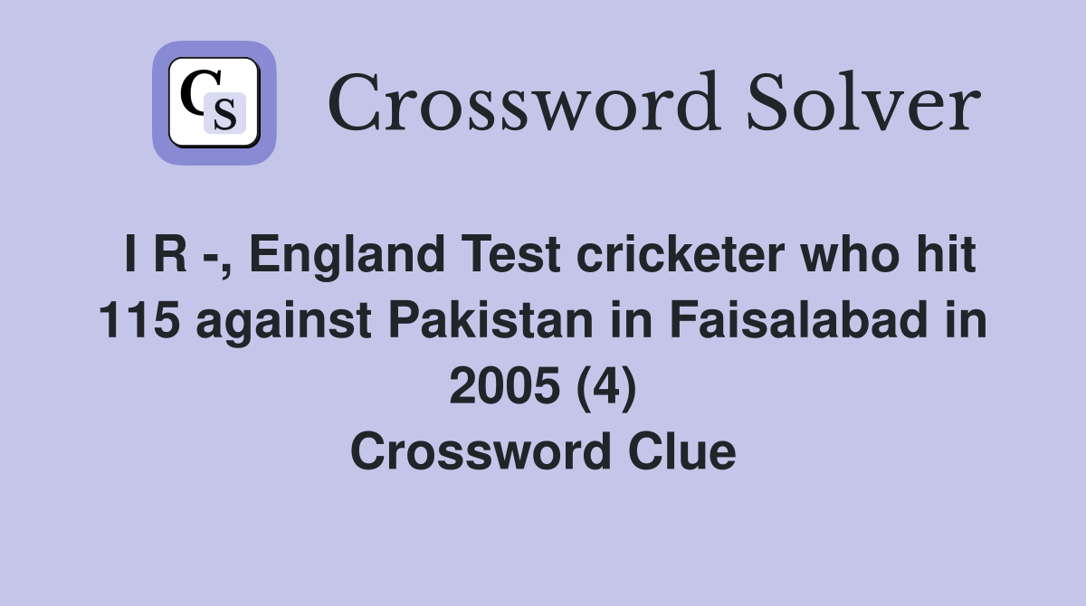 I R -, England Test cricketer who hit 115 against Pakistan in Faisalabad in 2005 (4) Crossword Clue