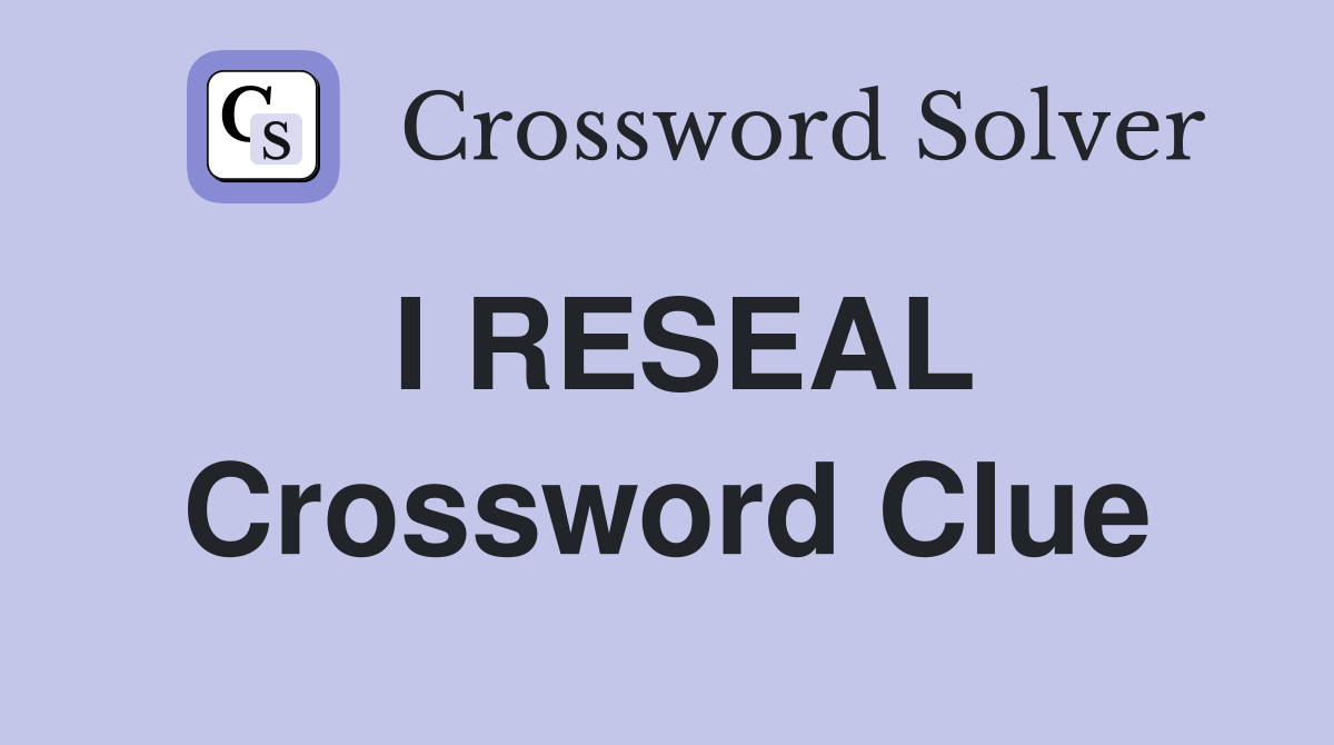 I RESEAL Crossword Clue