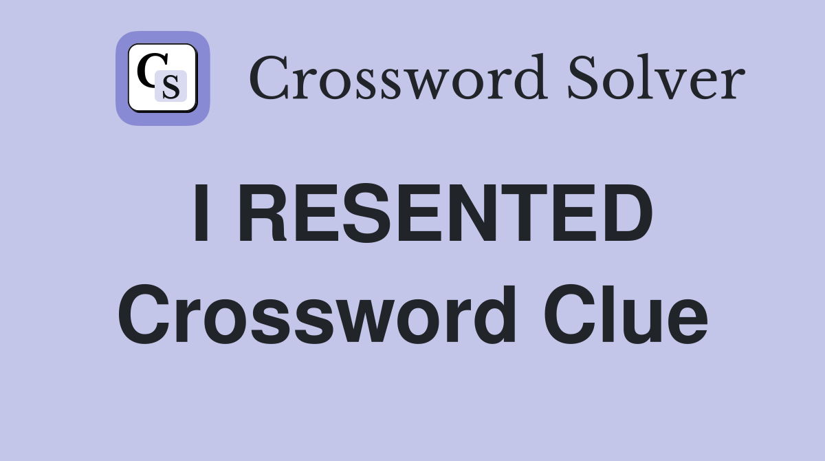 I RESENTED Crossword Clue