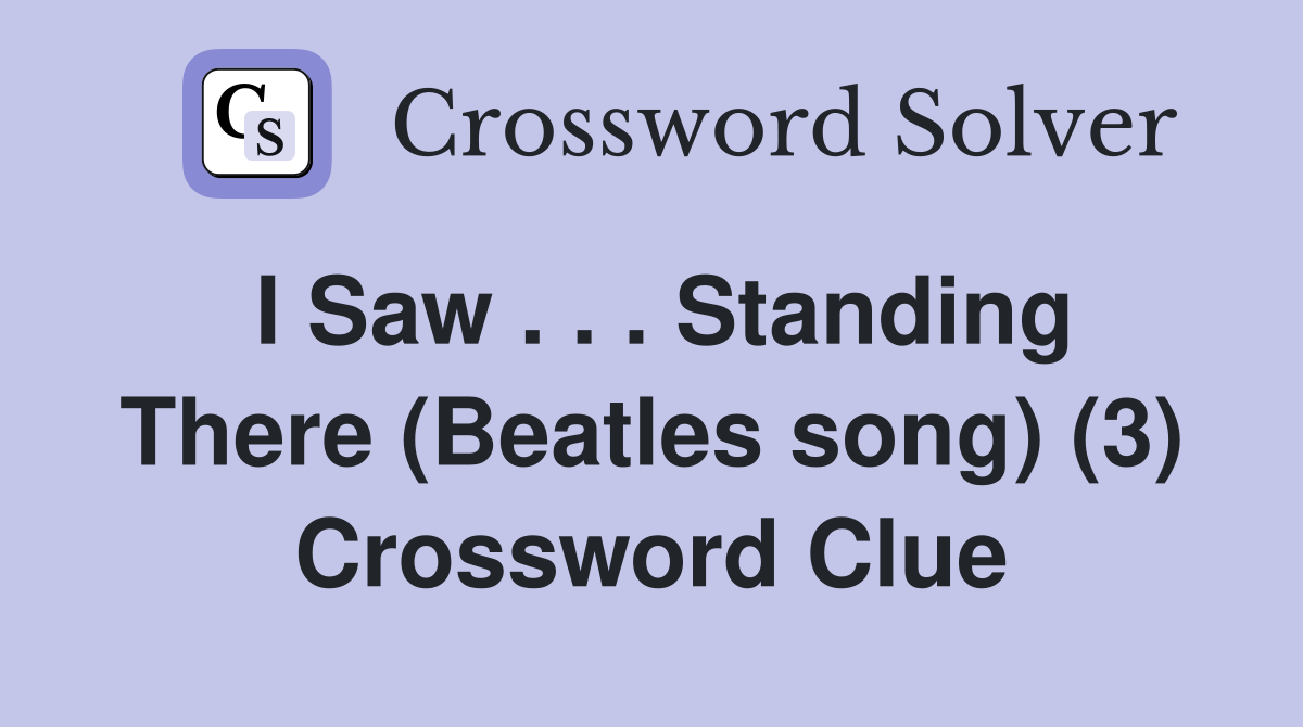 I Saw . . . Standing There (Beatles song) (3) Crossword Clue