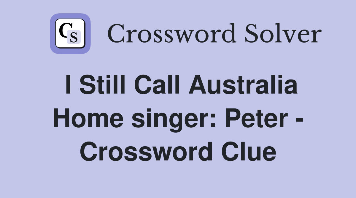 I Still Call Australia Home singer: Peter - Crossword Clue