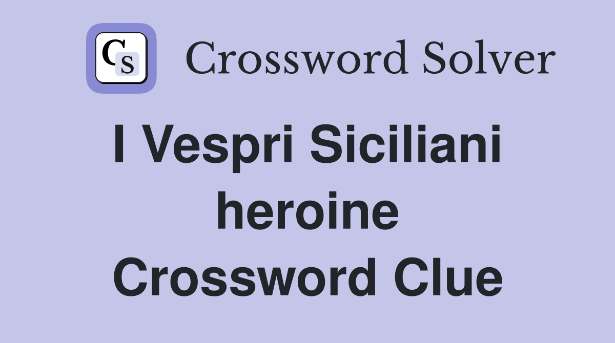 I Vespri Siciliani  heroine Crossword Clue