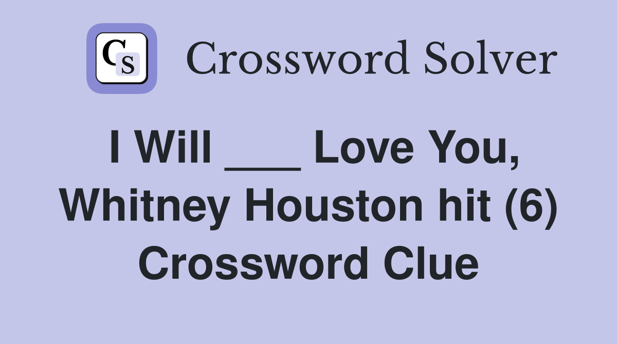I Will ___ Love You, Whitney Houston hit (6) Crossword Clue