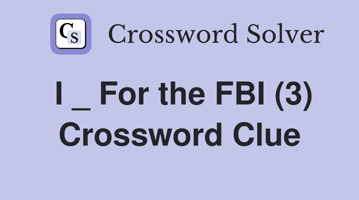 I _ For the FBI (3) Crossword Clue