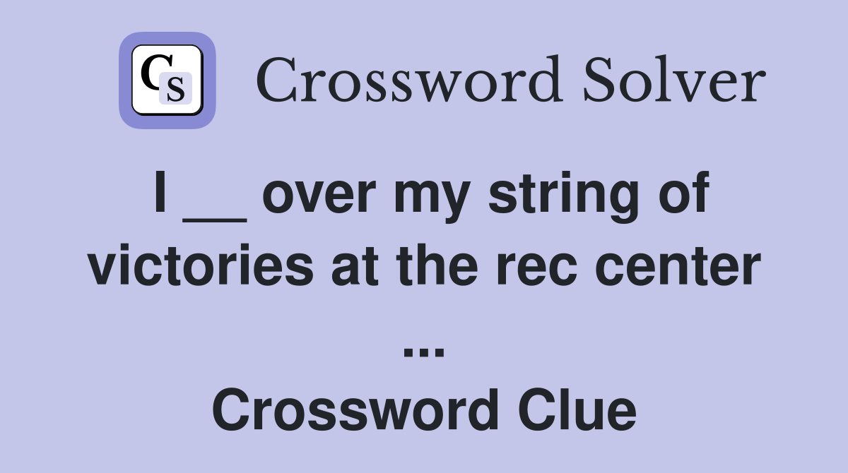 I __ over my string of victories at the rec center ... Crossword Clue
