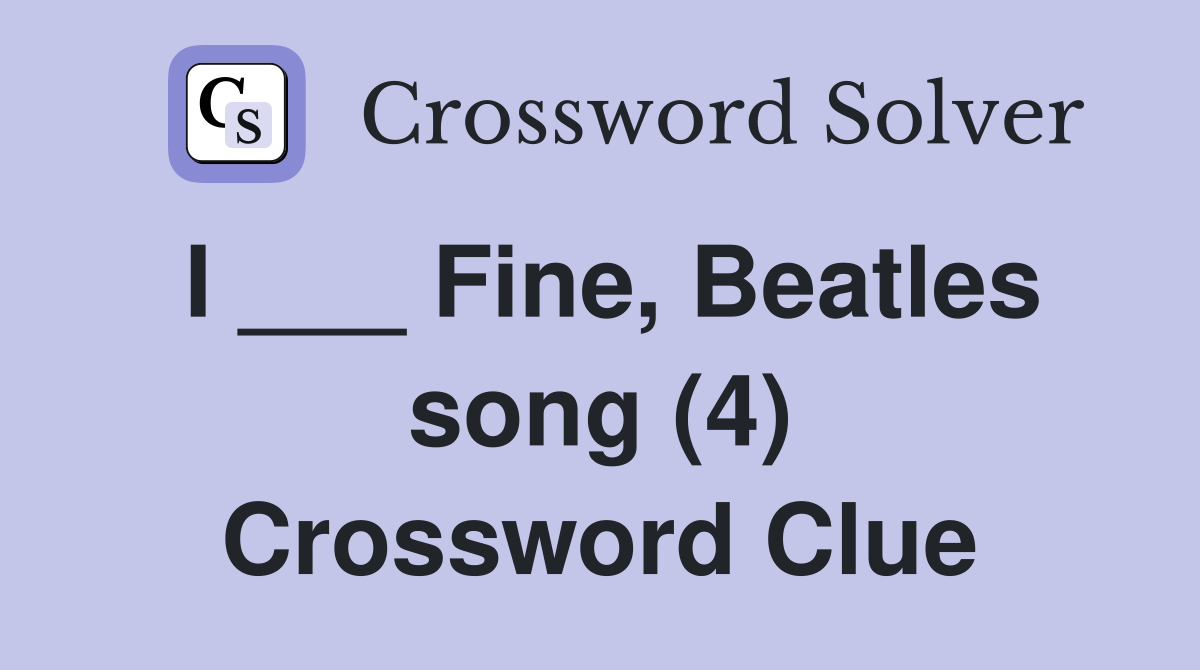 I ___ Fine, Beatles song (4) Crossword Clue