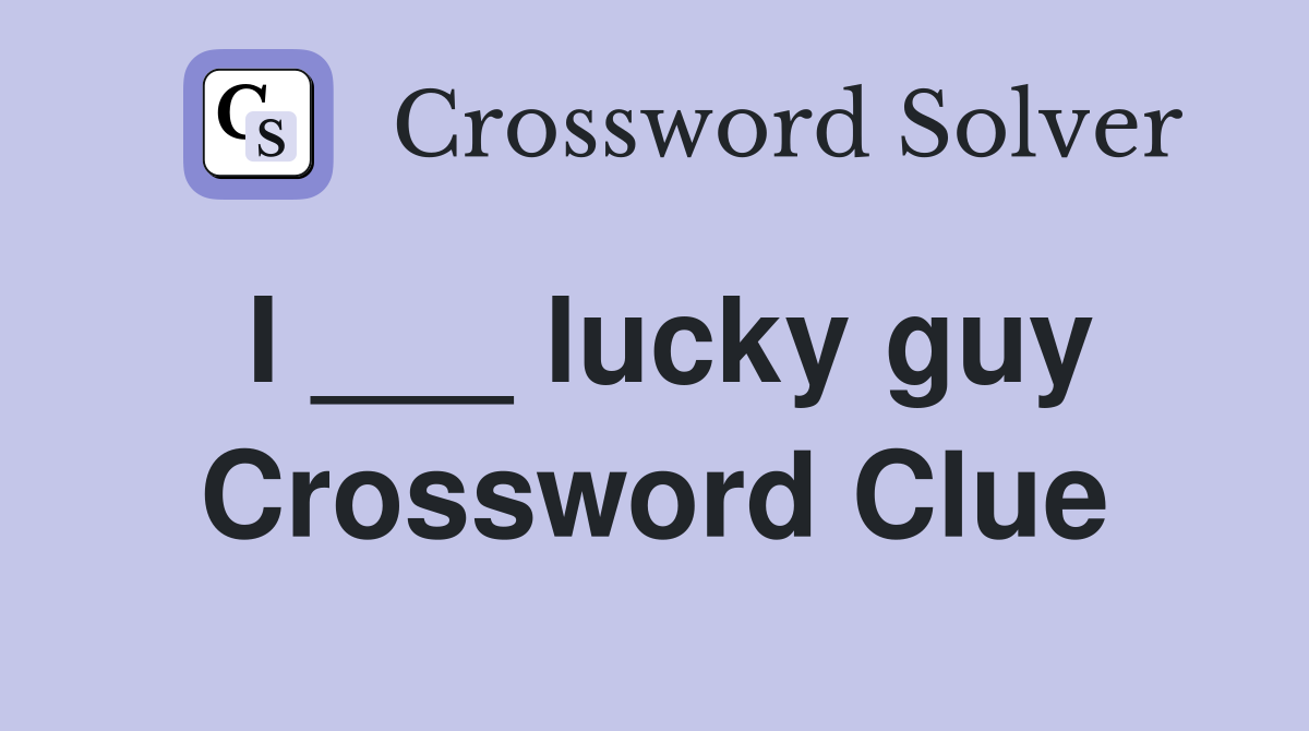 I ___ lucky guy Crossword Clue