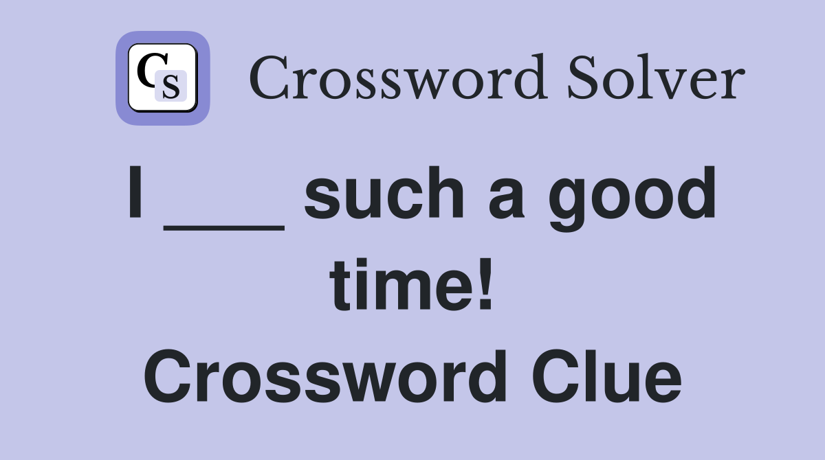 I ___ such a good time! Crossword Clue