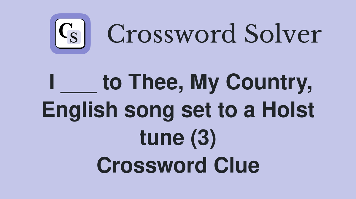 I ___ to Thee, My Country, English song set to a Holst tune (3) Crossword Clue