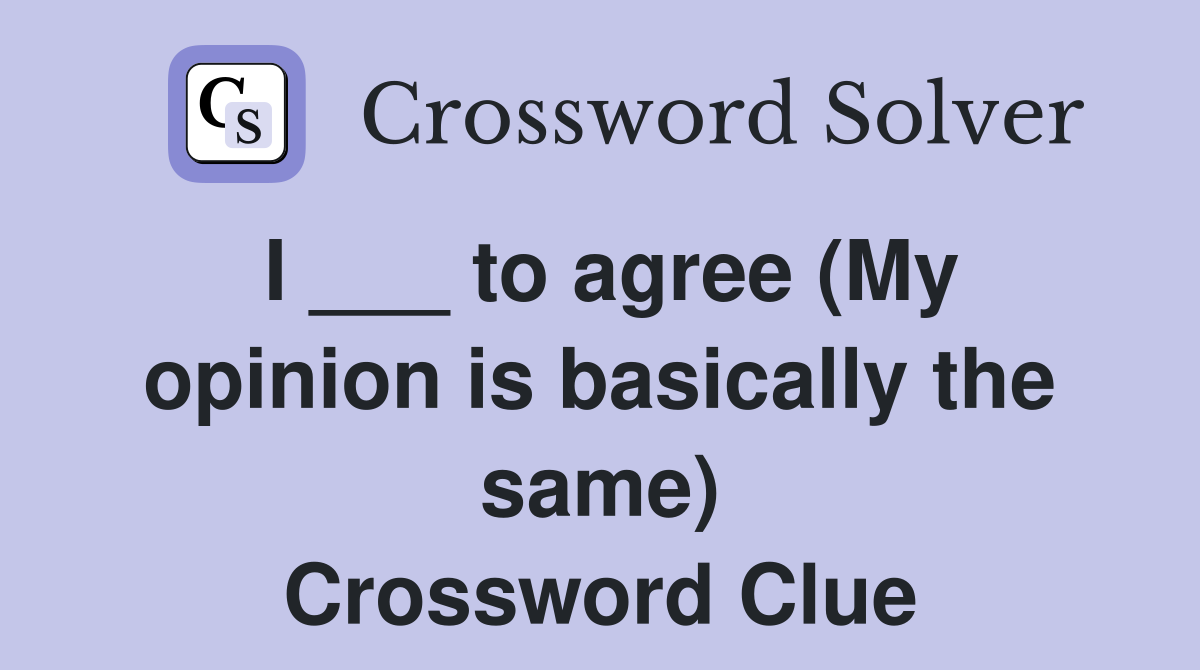 I to agree (My opinion is basically the same) Crossword Clue