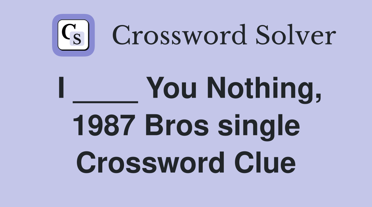 I ____ You Nothing, 1987 Bros single Crossword Clue
