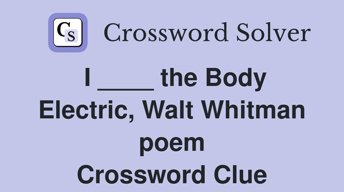 I ____ the Body Electric, Walt Whitman poem Crossword Clue