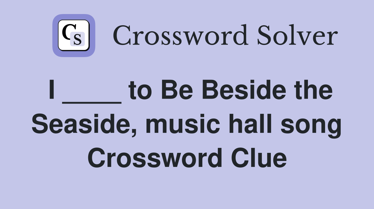 I ____ to Be Beside the Seaside, music hall song Crossword Clue
