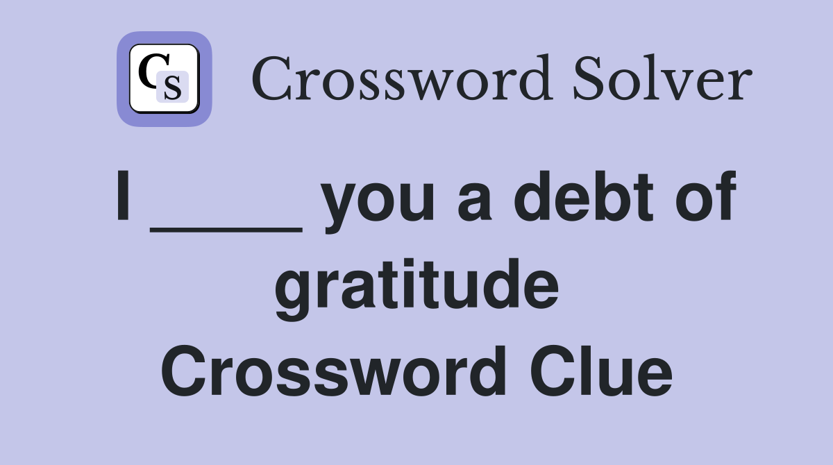 I ____ you a debt of gratitude Crossword Clue