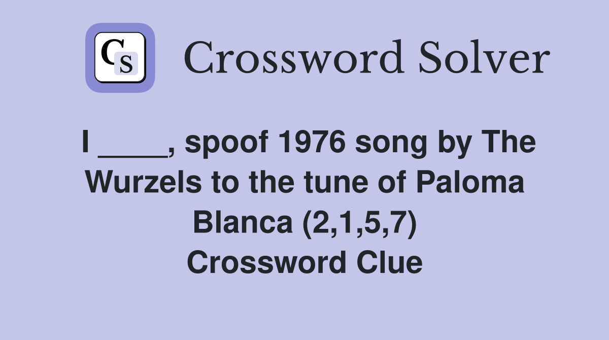 I ____, spoof 1976 song by The Wurzels to the tune of Paloma Blanca (2,1,5,7) Crossword Clue