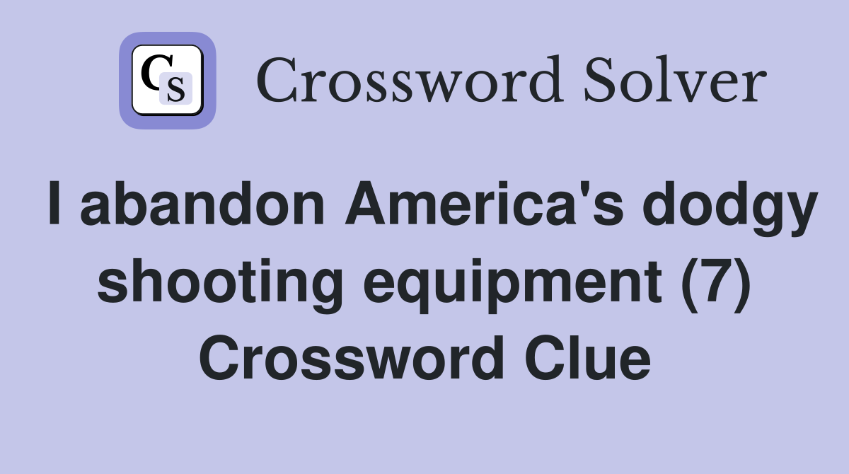 I abandon America's dodgy shooting equipment (7) Crossword Clue