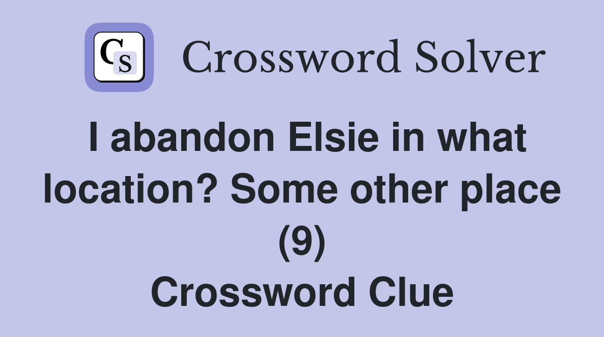 I abandon Elsie in what location? Some other place (9) Crossword Clue
