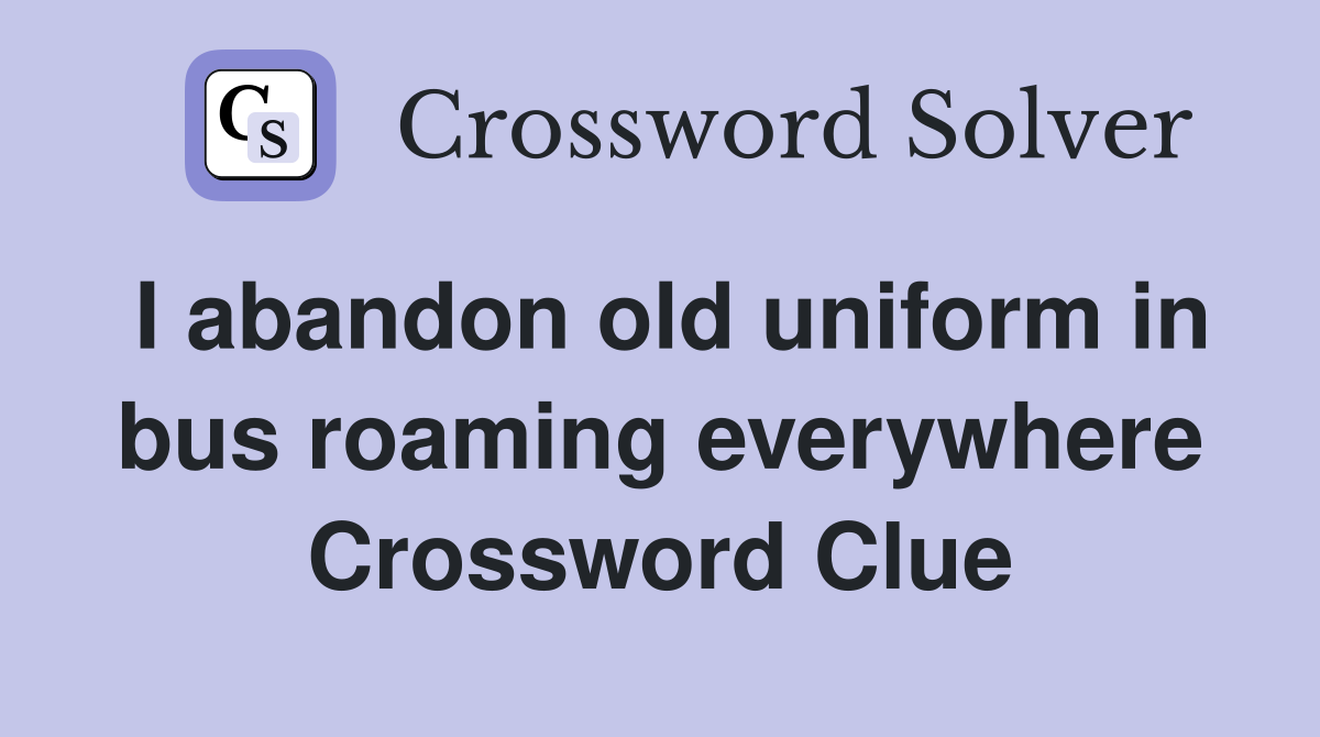 I abandon old uniform in bus roaming everywhere Crossword Clue