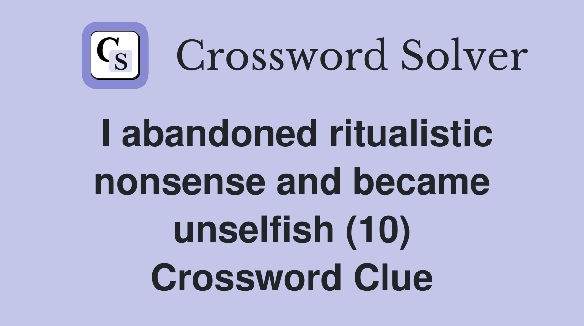 I abandoned ritualistic nonsense and became unselfish (10) Crossword Clue