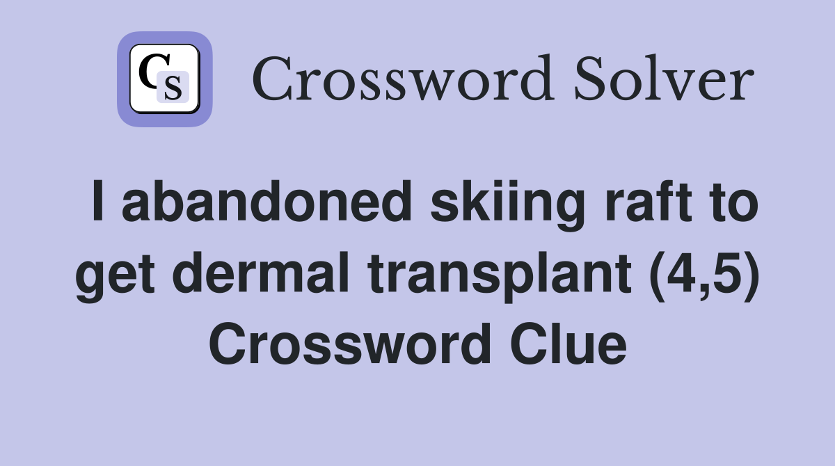 I abandoned skiing raft to get dermal transplant (4,5) Crossword Clue