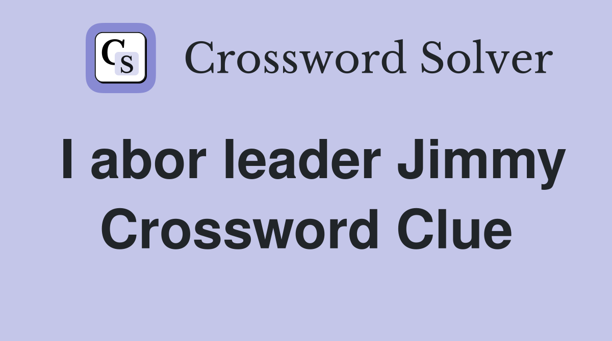 I abor leader Jimmy Crossword Clue