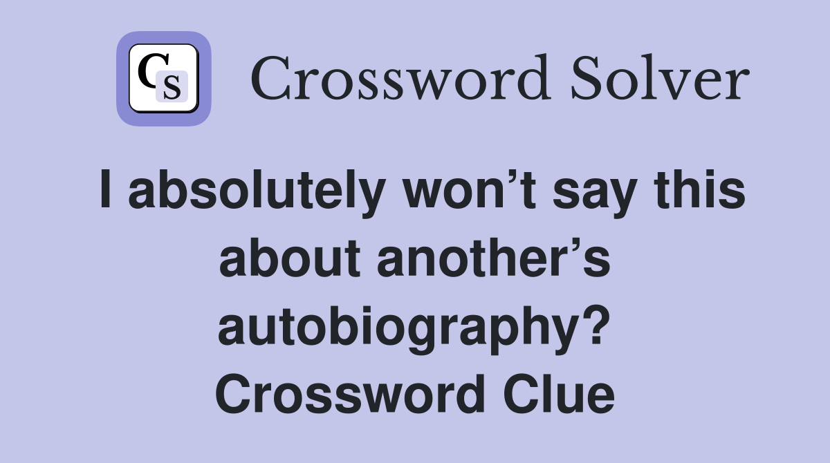 I absolutely won’t say this about another’s autobiography? Crossword Clue