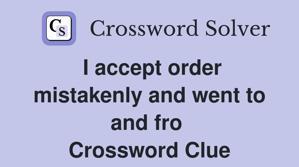 I accept order mistakenly and went to and fro  Crossword Clue